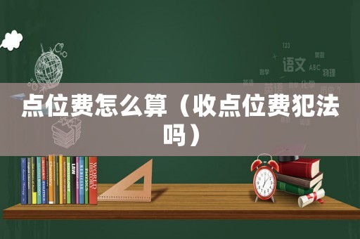 點位費怎么算（收點位費犯法嗎）
