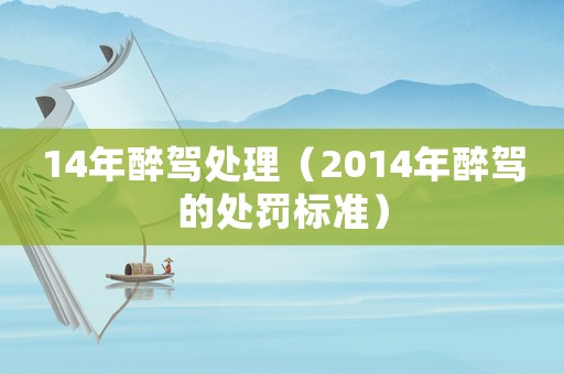 14年醉駕處理（2014年醉駕的處罰標準）