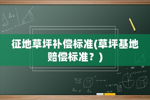 征地草坪補(bǔ)償標(biāo)準(zhǔn)(草坪基地賠償標(biāo)準(zhǔn)？)