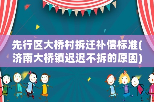 先行區大橋村拆遷補償標準(濟南大橋鎮遲遲不拆的原因)