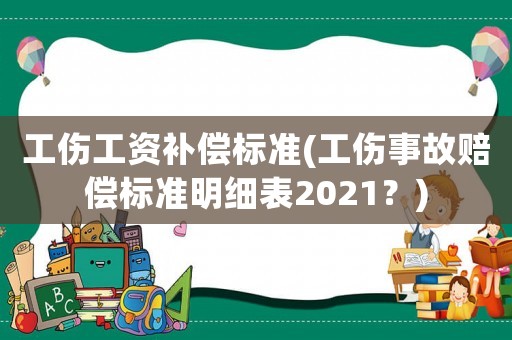 工傷工資補償標準(工傷事故賠償標準明細表2021？)