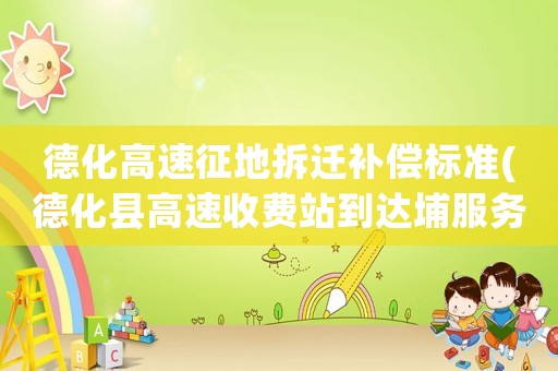 德化高速征地拆遷補償標準(德化縣高速收費站到達埔服務區多少公里)