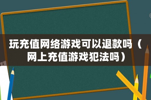 玩充值網絡游戲可以退款嗎（網上充值游戲犯法嗎）