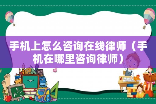 手機上怎么咨詢在線律師（手機在哪里咨詢律師）