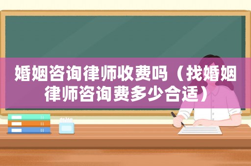 婚姻咨詢律師收費(fèi)嗎（找婚姻律師咨詢費(fèi)多少合適）