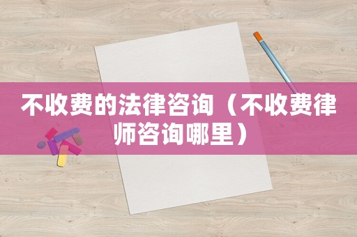 不收費的法律咨詢（不收費律師咨詢哪里）
