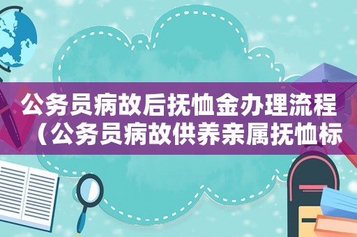 公務(wù)員病故后撫恤金辦理流程（公務(wù)員病故供養(yǎng)親屬撫恤標(biāo)準(zhǔn)）
