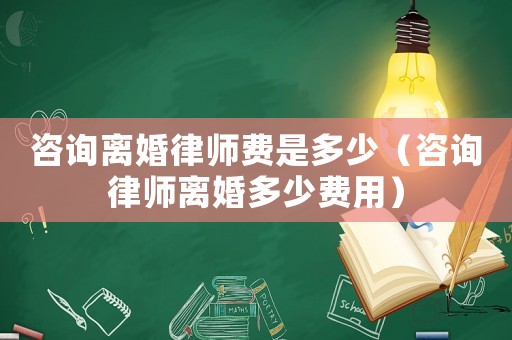 咨詢離婚律師費(fèi)是多少（咨詢律師離婚多少費(fèi)用）
