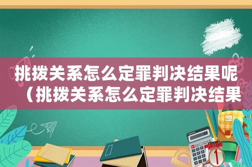 挑撥關系怎么定罪判決結果呢（挑撥關系怎么定罪判決結果）