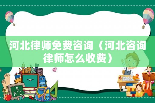 河北律師免費咨詢（河北咨詢律師怎么收費）