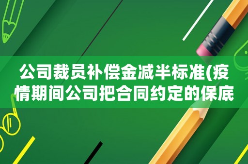 公司裁員補償金減半標準(疫情期間公司把合同約定的保底工資減半了仲裁能得到支持嗎)