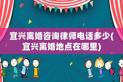 宜興離婚咨詢律師電話多少(宜興離婚地點在哪里)