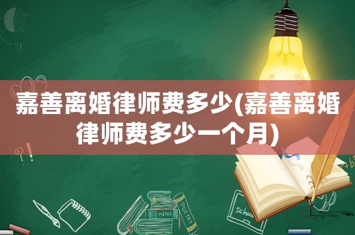 嘉善離婚律師費多少(嘉善離婚律師費多少一個月)
