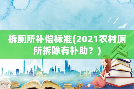 拆廁所補(bǔ)償標(biāo)準(zhǔn)(2021農(nóng)村廁所拆除有補(bǔ)助？)