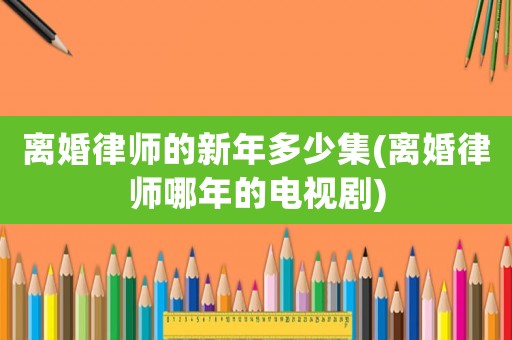離婚律師的新年多少集(離婚律師哪年的電視劇)