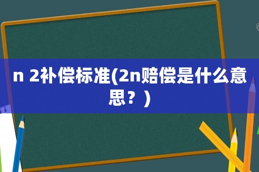 n 2補償標準(2n賠償是什么意思？)