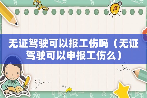 無證駕駛可以報工傷嗎（無證駕駛可以申報工傷么）