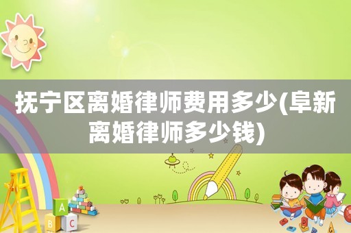 撫寧區(qū)離婚律師費用多少(阜新離婚律師多少錢)