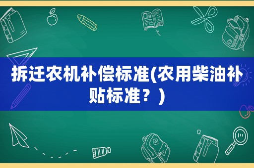 拆遷農機補償標準(農用柴油補貼標準？)