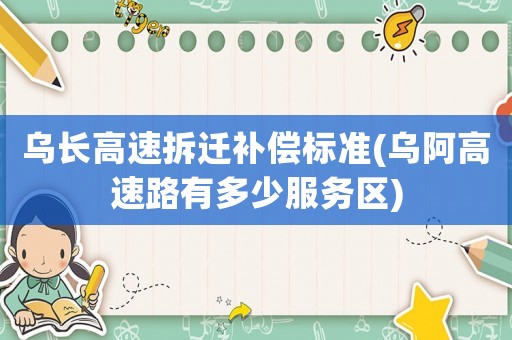 烏長高速拆遷補償標準(烏阿高速路有多少服務區)
