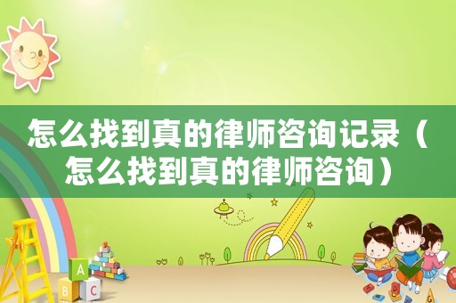 怎么找到真的律師咨詢記錄（怎么找到真的律師咨詢）