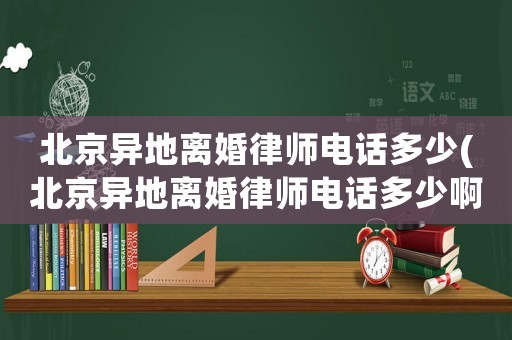 北京異地離婚律師電話多少(北京異地離婚律師電話多少啊)