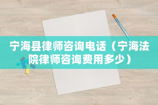 寧海縣律師咨詢電話（寧海法院律師咨詢費(fèi)用多少）