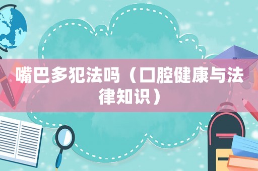 嘴巴多犯法嗎（口腔健康與法律知識）