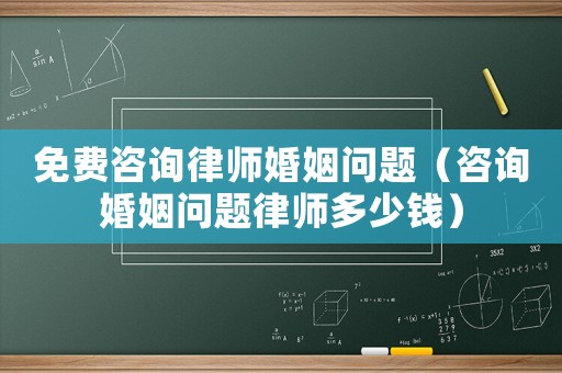 免費咨詢律師婚姻問題（咨詢婚姻問題律師多少錢）