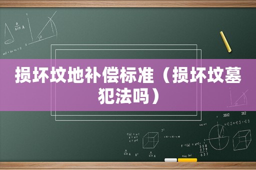 損壞墳地補(bǔ)償標(biāo)準(zhǔn)（損壞墳?zāi)狗阜▎幔? title=