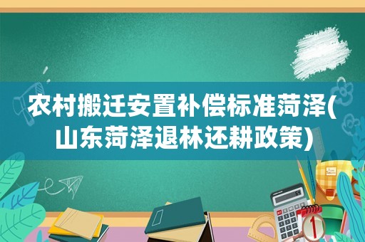 農村搬遷安置補償標準菏澤(山東菏澤退林還耕政策)