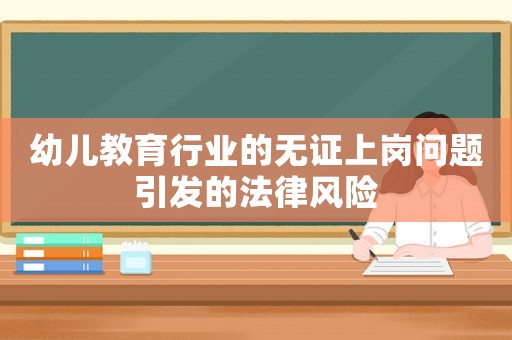 幼兒教育行業(yè)的無(wú)證上崗問(wèn)題引發(fā)的法律風(fēng)險(xiǎn)