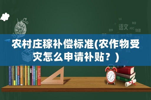 農(nóng)村莊稼補(bǔ)償標(biāo)準(zhǔn)(農(nóng)作物受災(zāi)怎么申請(qǐng)補(bǔ)貼？)