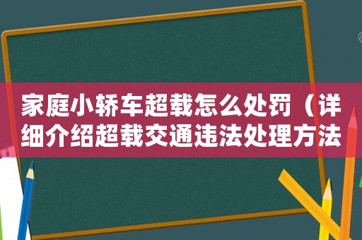 家庭小轎車超載怎么處罰（詳細介紹超載交通違法處理方法）