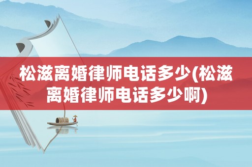 松滋離婚律師電話多少(松滋離婚律師電話多少啊)