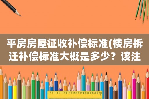 平房房屋征收補償標準(樓房拆遷補償標準大概是多少？該注意些什么？)