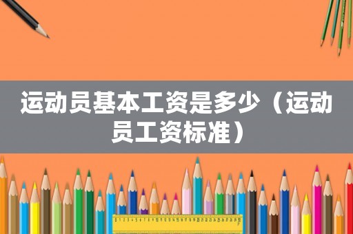 運動員基本工資是多少（運動員工資標(biāo)準(zhǔn)）