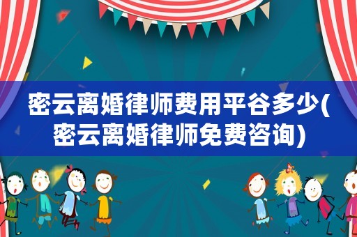 密云離婚律師費(fèi)用平谷多少(密云離婚律師免費(fèi)咨詢)