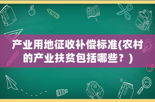 產業用地征收補償標準(農村的產業扶貧包括哪些？)