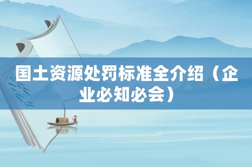 國土資源處罰標準全介紹（企業(yè)必知必會）