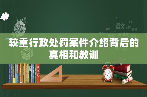 較重行政處罰案件介紹背后的真相和教訓