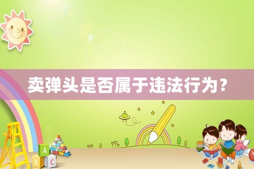 賣彈頭是否屬于違法行為？