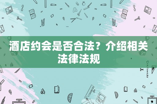 酒店約會是否合法？介紹相關法律法規