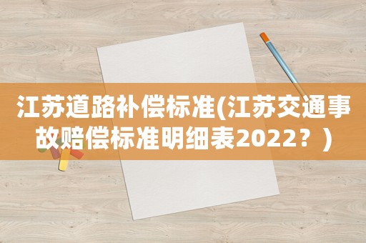 江蘇道路補償標準(江蘇交通事故賠償標準明細表2022？)