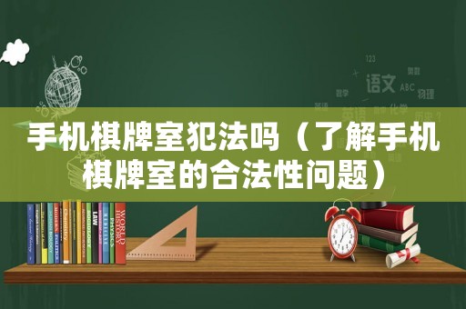 手機棋牌室犯法嗎（了解手機棋牌室的合法性問題）