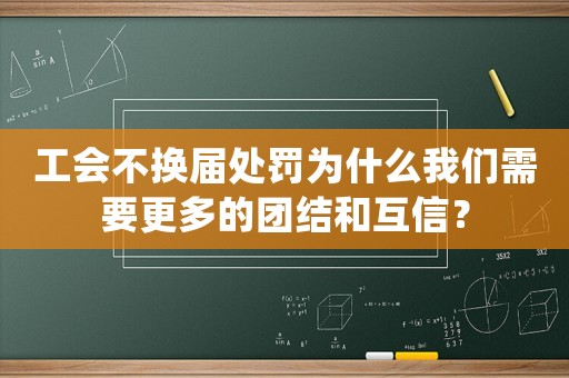 工會不換屆處罰為什么我們需要更多的團(tuán)結(jié)和互信？