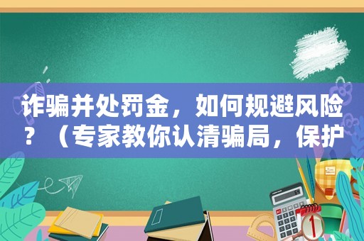詐騙并處罰金，如何規避風險？（專家教你認清騙局，保護錢包安全）