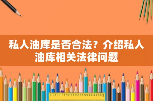 私人油庫是否合法？介紹私人油庫相關(guān)法律問題