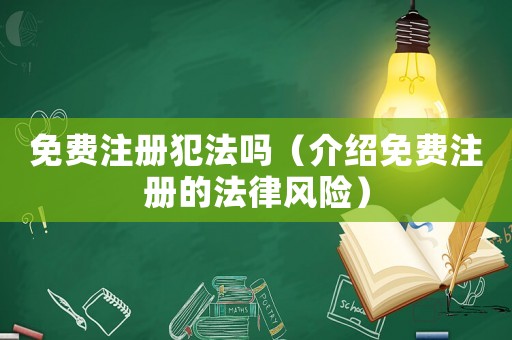 免費注冊犯法嗎（介紹免費注冊的法律風險）
