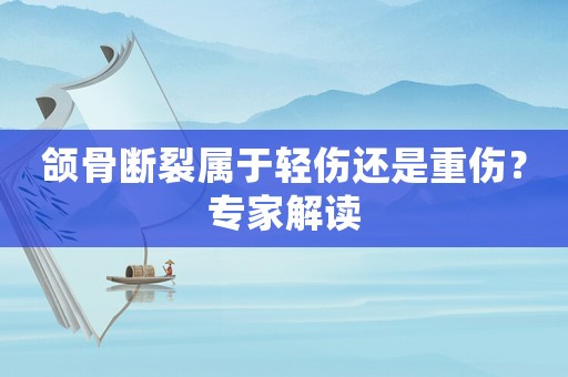 頜骨斷裂屬于輕傷還是重傷？專家解讀